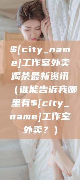 鸡西工作室外卖喝茶最新资讯(谁能告诉我哪里有鸡西工作室外卖?)