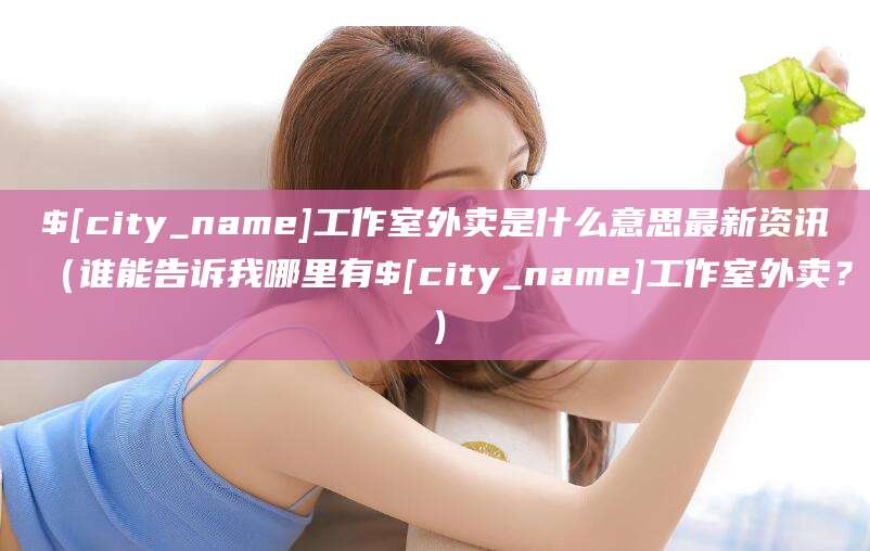 鸡西工作室外卖是什么意思最新资讯(谁能告诉我哪里有鸡西工作室外卖?)