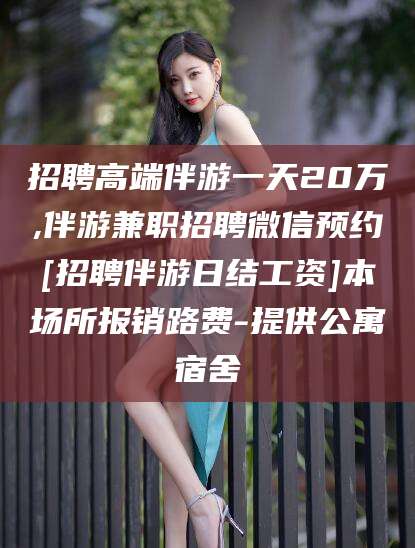 鸡西招聘高端伴游一天20万,伴游兼职招聘微信预约[招聘伴游日结工资]本场所报销路费-提供公寓宿舍