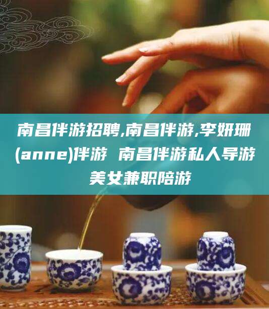 鸡西南昌伴游招聘,南昌伴游,李妍珊(anne)伴游 南昌伴游私人导游 美女兼职陪游