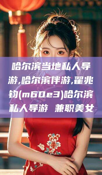 鸡西哈尔滨当地私人导游,哈尔滨伴游,翟兆钧(m60e3)哈尔滨私人导游 兼职美女