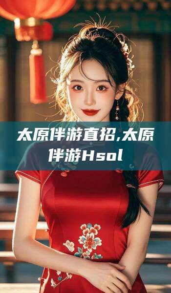 鸡西太原伴游直招,太原伴游Hsol