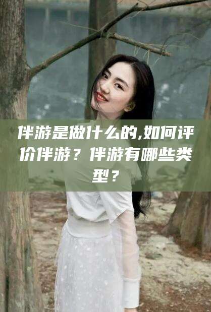 鸡西伴游是做什么的,如何评价伴游？伴游有哪些类型？