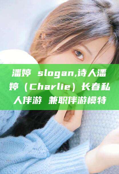 鸡西潘婷 slogan,诗人潘婷（Charlie）长春私人伴游 兼职伴游模特