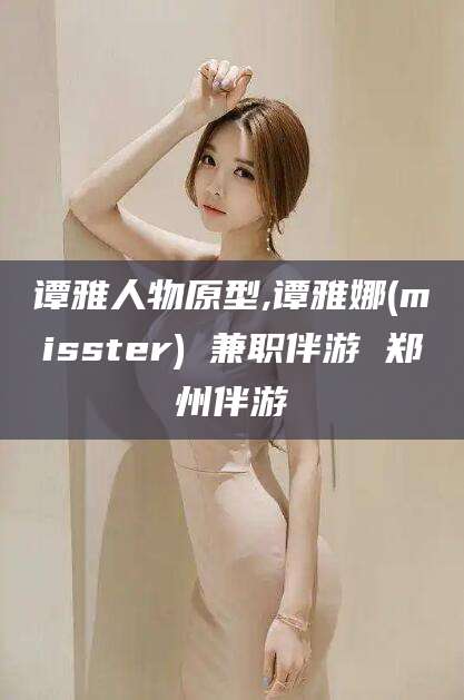 鸡西谭雅人物原型,谭雅娜(misster) 兼职伴游 郑州伴游