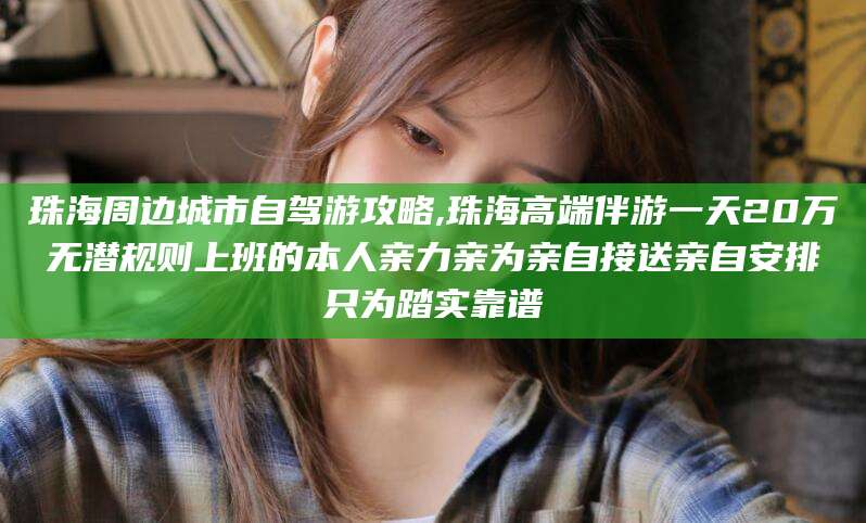 鸡西珠海周边城市自驾游攻略,珠海高端伴游一天20万无潜规则上班的本人亲力亲为亲自接送亲自安排只为踏实靠谱