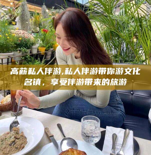 鸡西高薪私人伴游,私人伴游带你游文化名镇，享受伴游带来的旅游