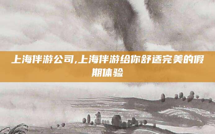 鸡西上海伴游公司,上海伴游给你舒适完美的假期体验