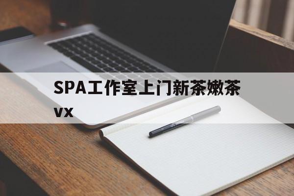 鸡西广州哪里可以找约茶新茶的品茶地最新资讯（谁能告诉我哪里有鸡西SPA工作室上门新茶嫩茶vx？）