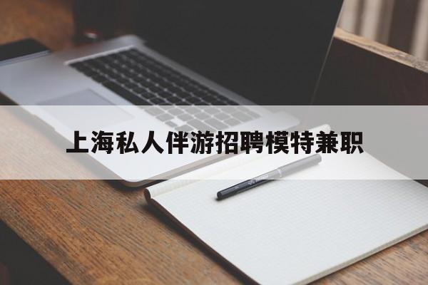 鸡西关于上海私人伴游招聘模特兼职的信息