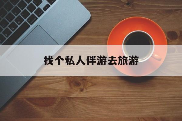 鸡西吃鸡陪玩多少一个小时最新资讯（谁能告诉我哪里有鸡西找个私人伴游去旅游？）